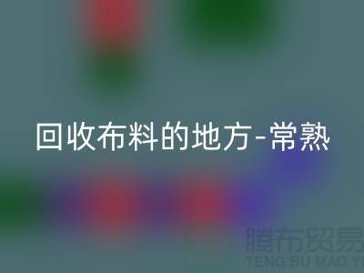 哪里有回收布料的地方-常熟-張家港-如皋-蘇州面料回收市場
