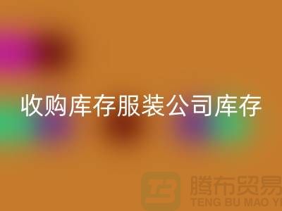 收購庫存服裝公司庫存管理制度值得關注_上海騰布貿易有限公司