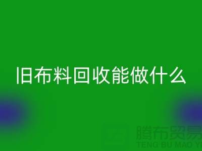 舊布料回收能做什么?“舊布料回收公司”來(lái)回答