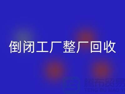 倒閉工廠整廠回收怎么接單賺錢？揭秘這個神秘行業的秘密！