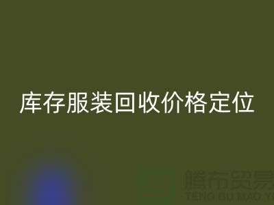 庫存服裝回收價格定位經驗總結-廣州回收庫存服裝網站