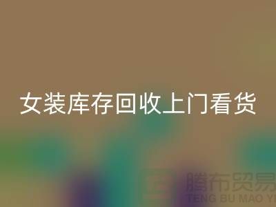 女裝庫存回收上門看貨-女裝庫存回收價(jià)格-我是專業(yè)回收庫存服裝