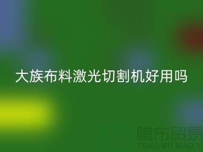 大族布料激光切割機(jī)好用嗎【服裝面料知識(shí)大全】