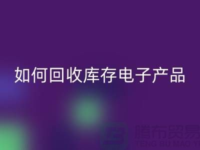 如何回收庫存電子產(chǎn)品并為企業(yè)帶來新機(jī)遇