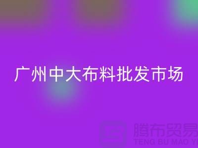 廣州中大布料批發(fā)市場(chǎng)概況介紹、地址、優(yōu)勢(shì)、特點(diǎn)_上海騰布
