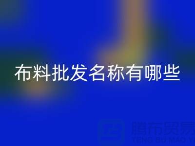 服裝布料批發大全,布料批發名稱有哪些_布料批發網站