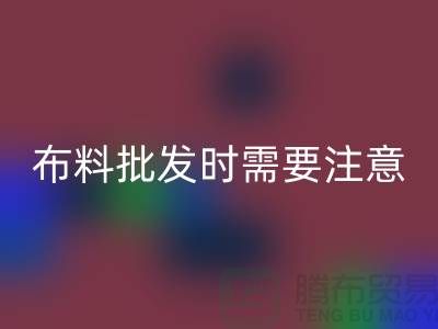 批發布料市場,布料批發時需要注意哪些事項_布料批發價格
