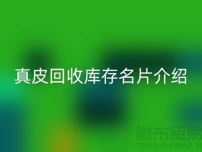 真皮回收庫存名片介紹-回收真皮廠家簡介-廣州回收真皮公司