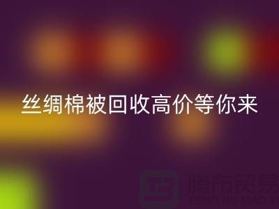 驚喜！絲綢棉被回收，高價等你來拿！