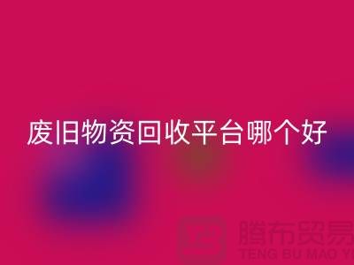 廢舊物資回收平臺哪個好?讓我們一起探討-上海騰布貿易