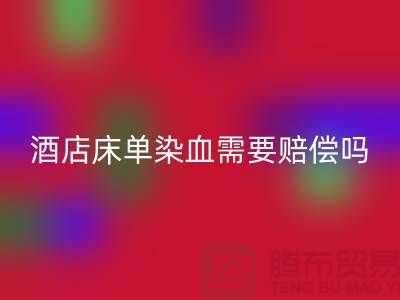 酒店床單染血退房后還需要賠償嗎？