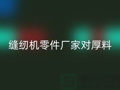 縫紉機(jī)零件廠家對厚料的銷路分析-長期縫紉機(jī)回收-回收縫紉機(jī)價格
