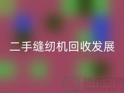 二手縫紉機(jī)回收發(fā)展取決于技術(shù)和材料_上海騰布貿(mào)易有限公司