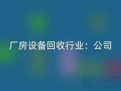 廠房設備回收行業(yè):公司名稱大全-上海大型設備回收網(wǎng)站