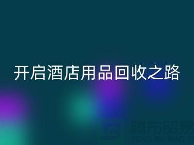 開啟酒店用品回收之路:關鍵步驟和盈利方法