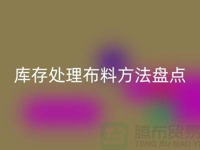 高效庫存處理布料方法盤點(diǎn):省時(shí)省力賺大錢