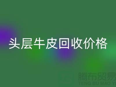 頭層牛皮回收價(jià)格多少錢一斤@上海騰布貿(mào)易