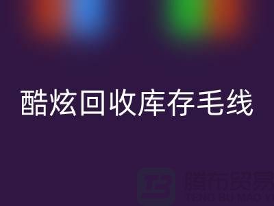 # 酷炫回收庫存毛線:打造個性風尚——上海騰布貿易