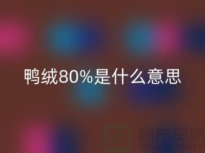 白鴨絨80%是什么意思?@杭州羽絨收購廠家