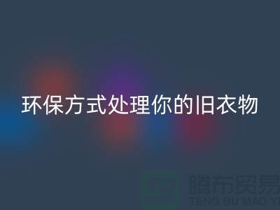 上海服裝回收公司推薦：環保方式處理你的舊衣物