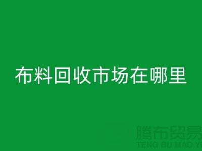 布料回收市場在哪里？找?guī)齑婷媪辖档统杀?布料尾貨回收公司