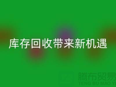 創(chuàng)意布處理：庫存回收帶來新機遇-北京布料回收廠家