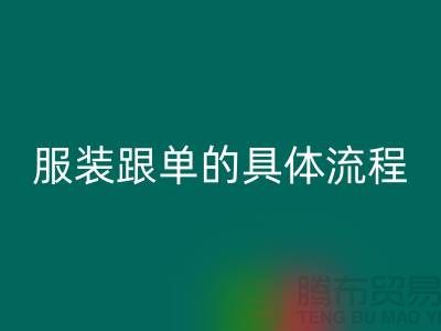 服裝生產跟單的具體流程是什么步驟-上海服裝加工廠