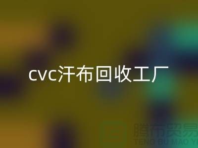 cvc汗布回收工廠，全棉汗布回收價格，浙江針織面料回收市場