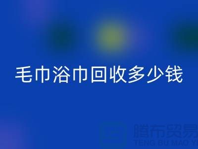 二手毛巾收購，毛巾浴巾回收多少錢一斤，酒店廢舊布草回收公司