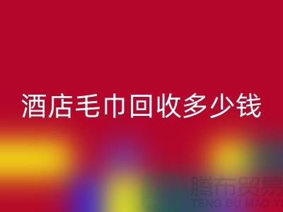 賓館毛巾回收，酒店毛巾回收多少錢——酒店用品回收公司