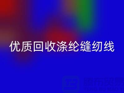 優質回收滌綸縫紉線廠家電話，為您帶來品質保障與可持續發展