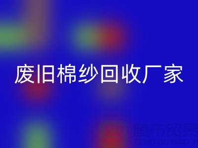 輕松找到廢舊棉紗回收廠家的聯系方式（廣州騰布貿易）