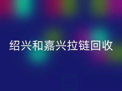 尋找浙江附近，紹興和嘉興地區(qū)，衣服拉鏈有人收購(gòu)嗎？