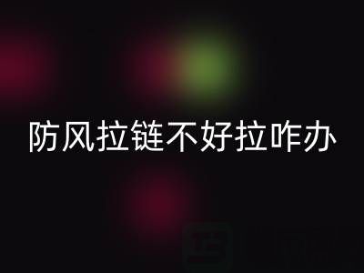 防風(fēng)拉鏈不好拉怎么辦——防水拉鏈生產(chǎn)廠家
