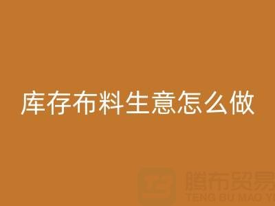做年頭回收庫存布料生意怎么做好？——上海光頭庫存回收公司