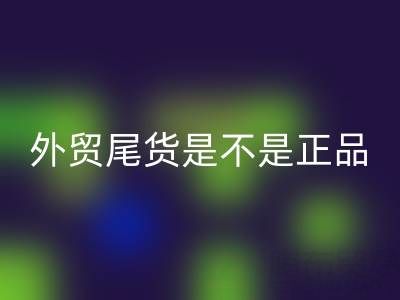 外貿尾貨是不是正品？有假貨嗎？
