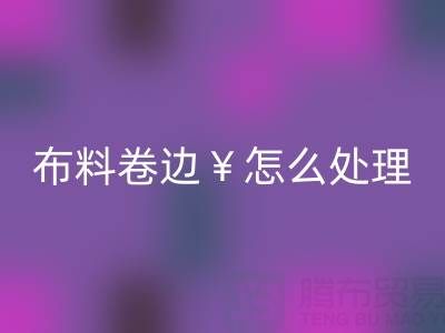 針織布料卷邊怎么處理好一些——廣州布料批發(fā)市場(chǎng)
