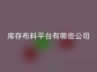 收購庫存布料平臺有哪些公司——上海騰布貿易公司