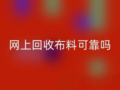 網上回收布料可靠嗎？哪家比較誠信——全國最靠譜的清貨平臺