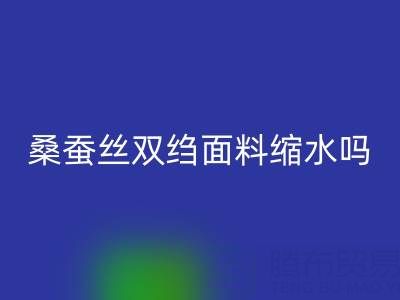 桑蠶絲雙縐面料縮水嗎?如何預防——真絲面料知識大全