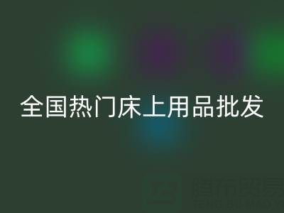 中國家紡城：全國熱門床上用品批發(fā)市場地址全解析
