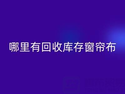 哪里有回收庫(kù)存窗簾布的地方(上海騰布貿(mào)易)