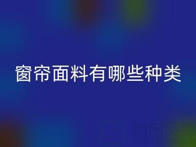 窗簾面料有哪些種類？全面解析家居裝飾的“軟裝靈魂”