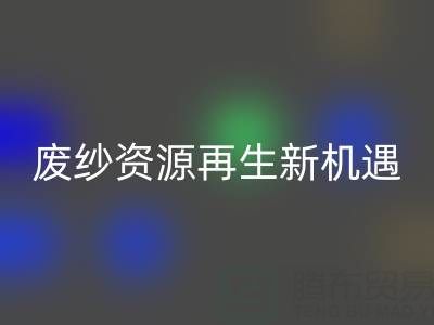 廢紗資源再生新機遇:上海騰布貿易公司開啟高效回收服務