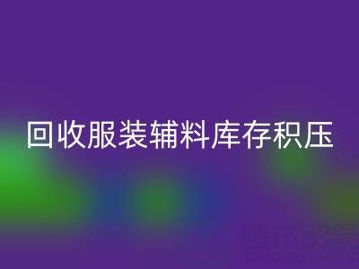 服裝輔料庫存積壓怎么辦？專業回收公司助企業快速變現