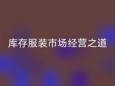 上海收購庫存服裝市場經營之道,值得學習