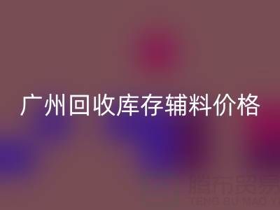 廣州回收庫存輔料價格更劃算，出口貿(mào)易更便捷
