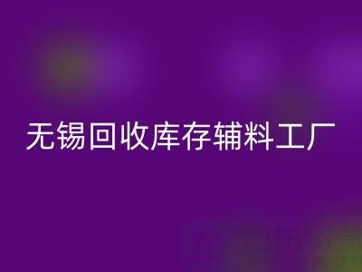 無錫回收庫存輔料工廠方便快捷，適合長久合作