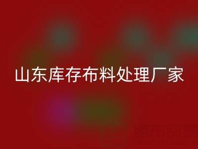 山東庫存布料處理廠家火爆進(jìn)行中，行情一路走高