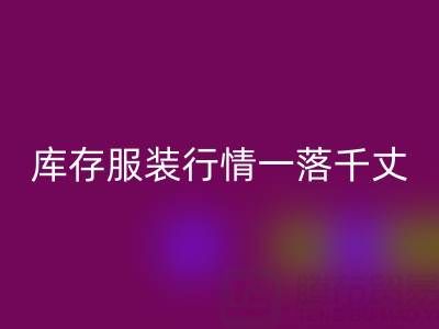 蘇州收購(gòu)庫(kù)存服裝價(jià)格變化趨勢(shì)，庫(kù)存服裝行情一落千丈